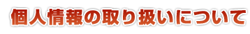 個人情報の取り扱いについて